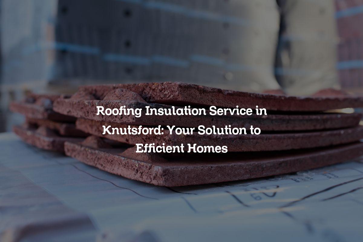 Roofing Insulation service in Knutsford